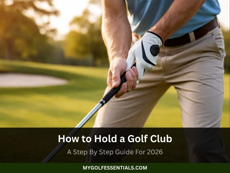 How to Hold a Golf Club: A Step By Step Guide For 2026